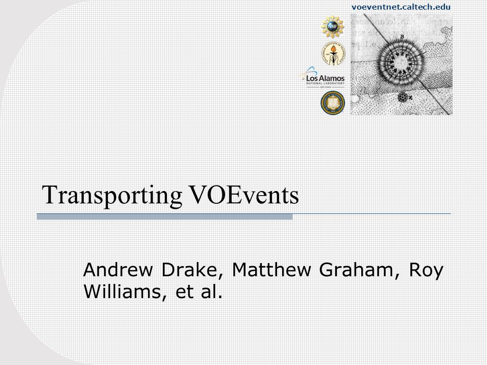 voeventnet.caltech.edu Transporting VOEvents Andrew Drake, Matthew Graham, Roy Williams, et al.