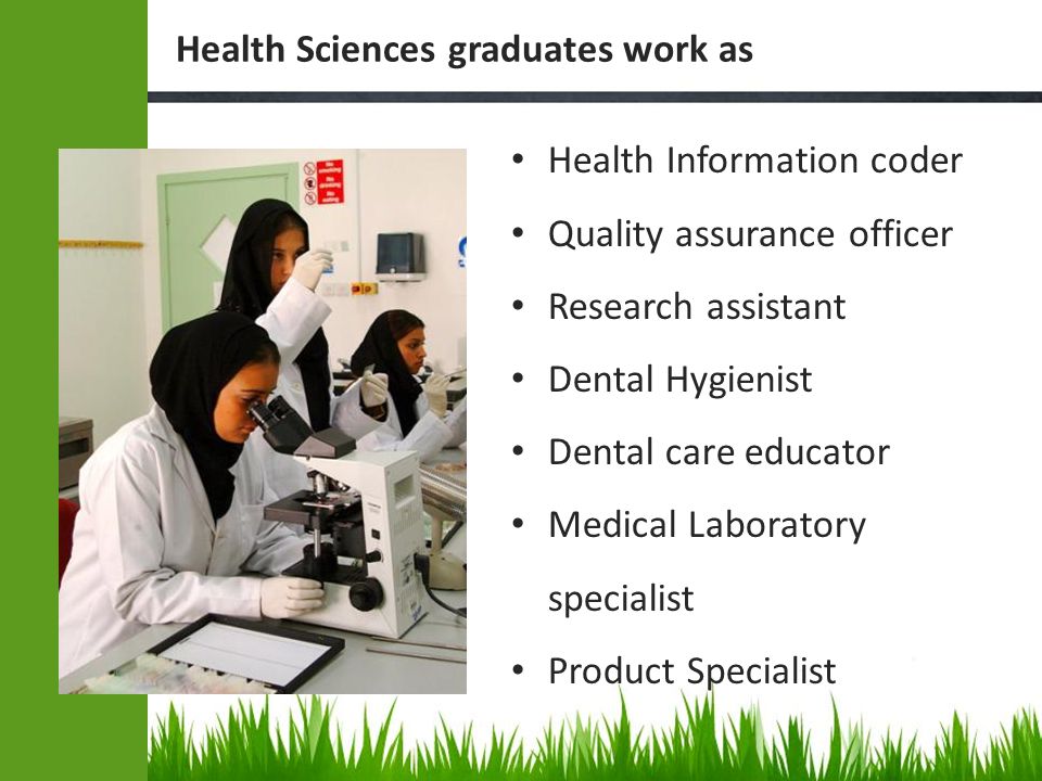 Health Information coder Quality assurance officer Research assistant Dental Hygienist Dental care educator Medical Laboratory specialist Product Specialist Health Sciences graduates work as