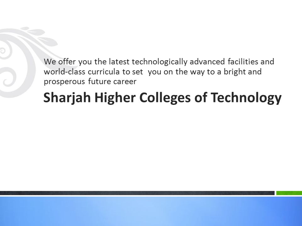 We offer you the latest technologically advanced facilities and world-class curricula to set you on the way to a bright and prosperous future career Sharjah Higher Colleges of Technology