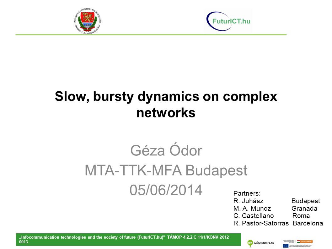 Slow, bursty dynamics on complex networks Géza Ódor MTA-TTK-MFA Budapest 05/06/2014 „Infocommunication technologies and the society of future (FuturICT.hu) TÁMOP C-11/1/KONV Partners: R.