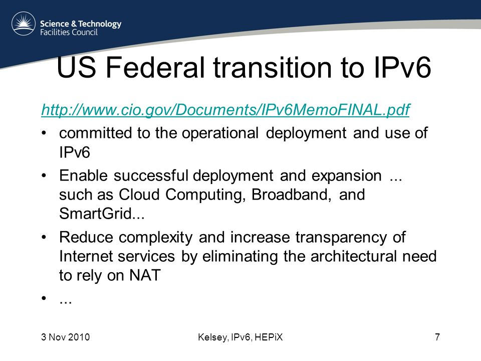 US Federal transition to IPv6   committed to the operational deployment and use of IPv6 Enable successful deployment and expansion...