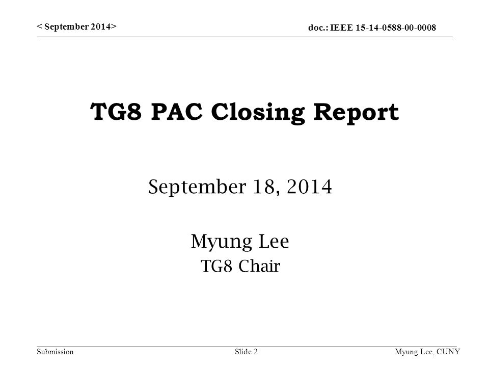 doc.: IEEE Submission TG8 PAC Closing Report September 18, 2014 Myung Lee TG8 Chair Slide 2 Myung Lee, CUNY