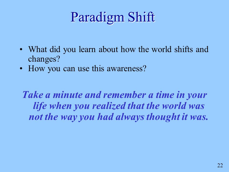 22 Paradigm Shift What did you learn about how the world shifts and changes.