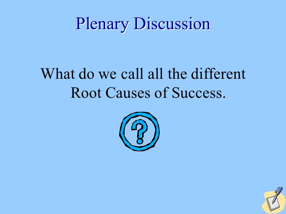 27 Plenary Discussion What do we call all the different Root Causes of Success.