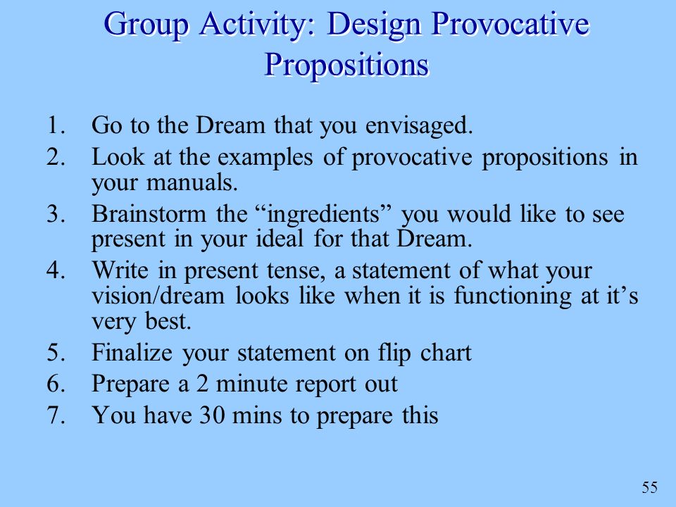 55 Group Activity: Design Provocative Propositions 1.Go to the Dream that you envisaged.