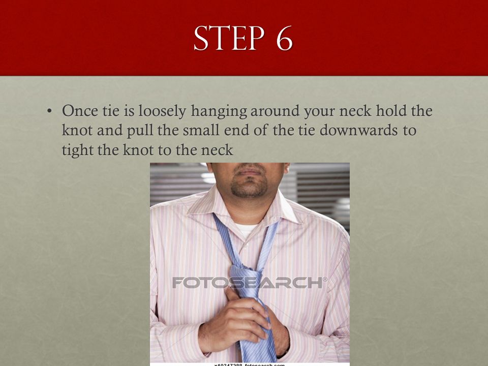 Step 6 Once tie is loosely hanging around your neck hold the knot and pull the small end of the tie downwards to tight the knot to the neckOnce tie is loosely hanging around your neck hold the knot and pull the small end of the tie downwards to tight the knot to the neck
