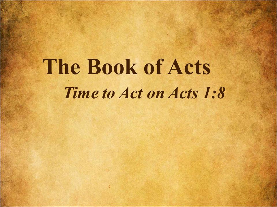 The Book of Acts Time to Act on Acts 1:8