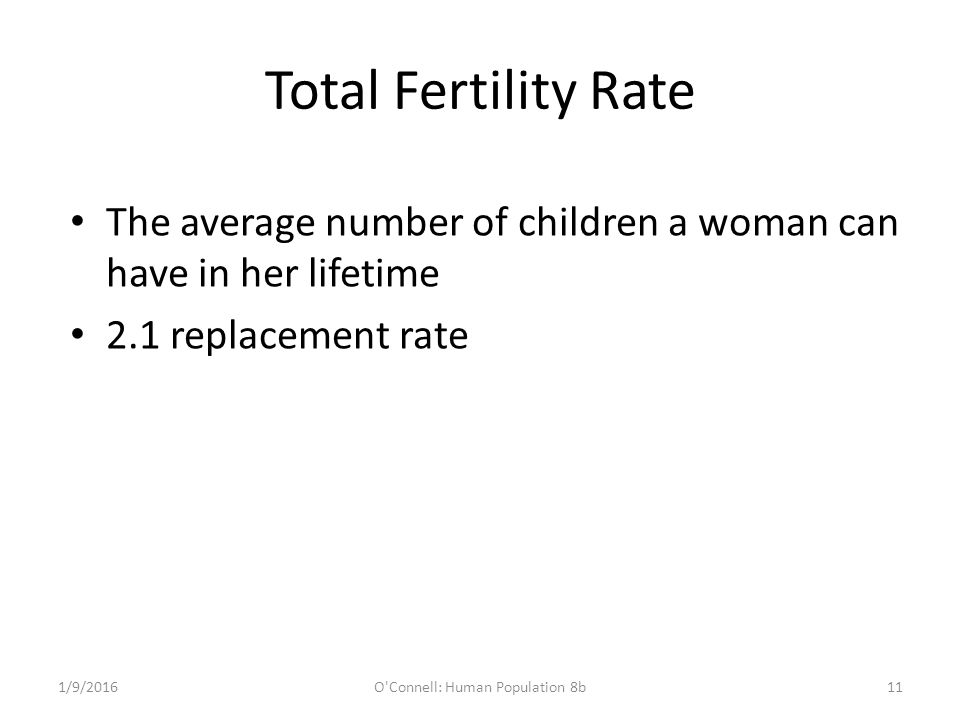Total Fertility Rate The average number of children a woman can have in her lifetime 2.1 replacement rate 1/9/2016O Connell: Human Population 8b11