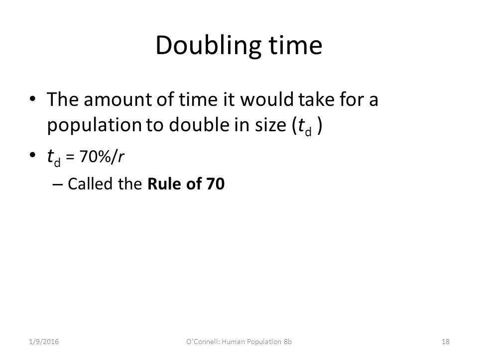 Doubling time The amount of time it would take for a population to double in size (t d ) t d = 70%/r – Called the Rule of 70 1/9/2016O Connell: Human Population 8b18
