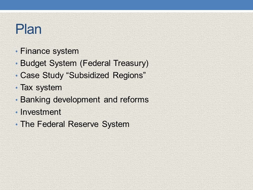 Plan Finance system Budget System (Federal Treasury) Case Study Subsidized Regions Tax system Banking development and reforms Investment The Federal Reserve System