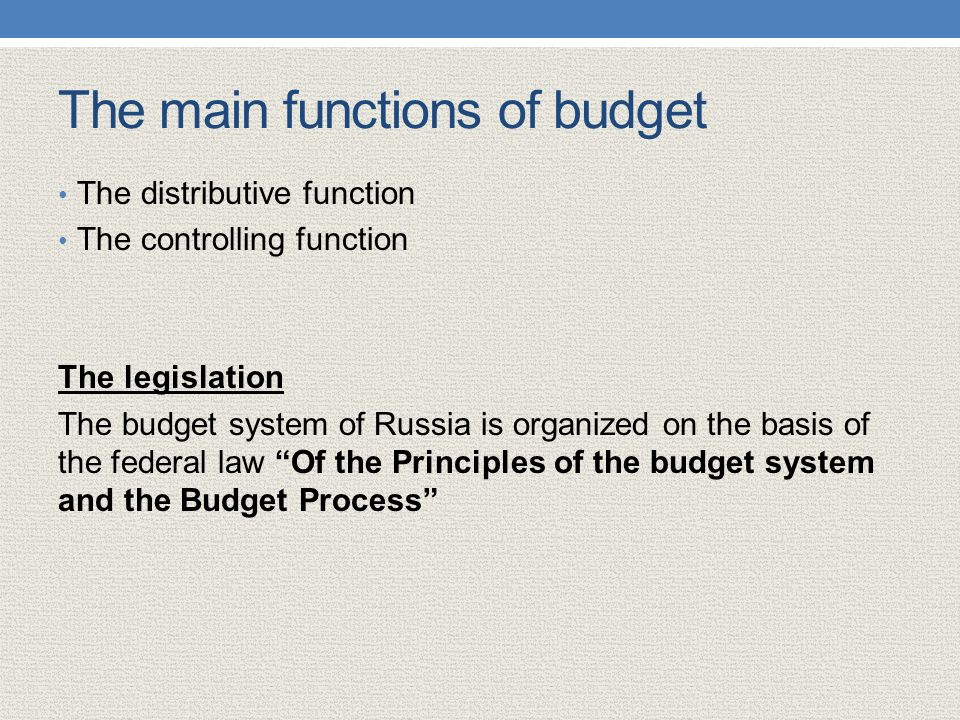 The main functions of budget The distributive function The controlling function The legislation The budget system of Russia is organized on the basis of the federal law Of the Principles of the budget system and the Budget Process