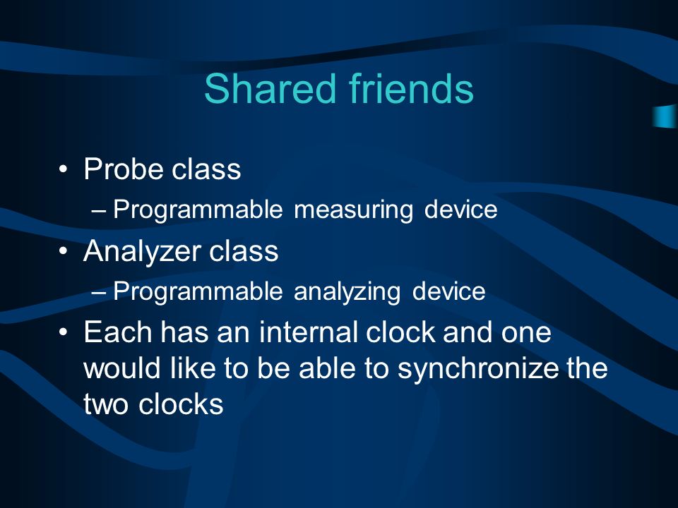 Shared friends Probe class –Programmable measuring device Analyzer class –Programmable analyzing device Each has an internal clock and one would like to be able to synchronize the two clocks