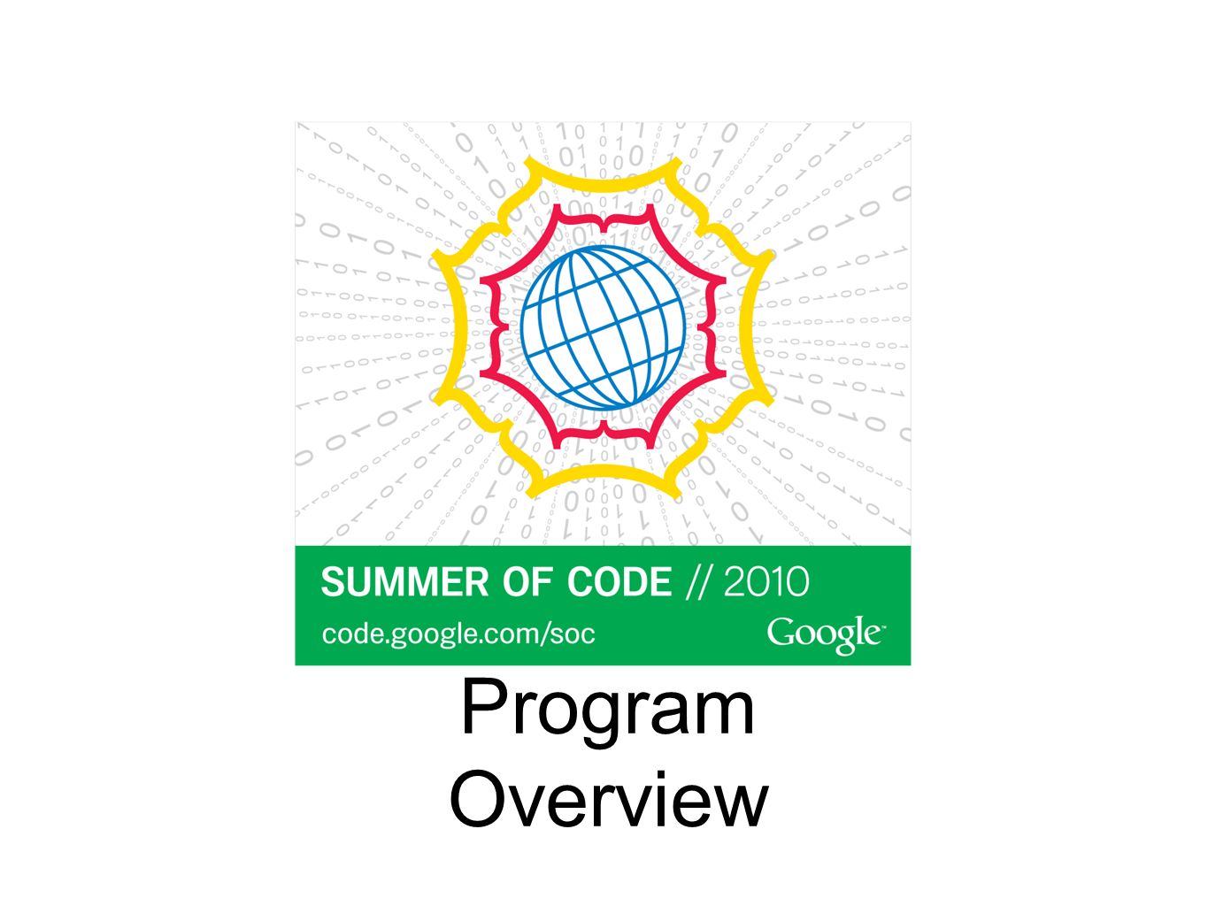 Program Overview. What is Google Summer of Code ? What are the goals of the program ? How does
