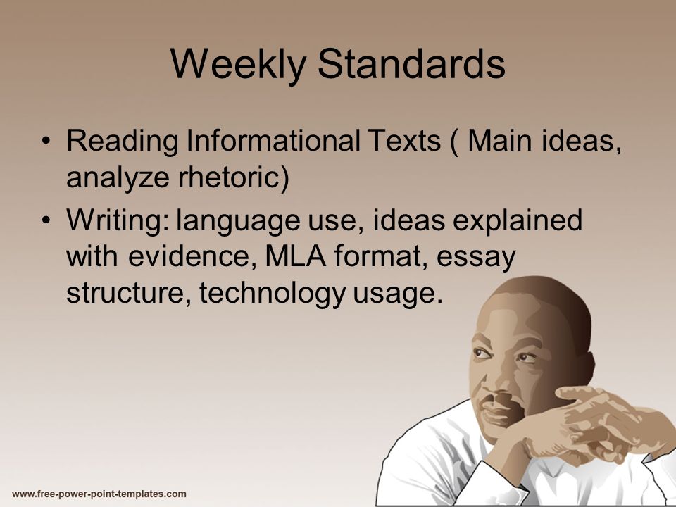 Weekly Standards Reading Informational Texts ( Main ideas, analyze rhetoric) Writing: language use, ideas explained with evidence, MLA format, essay structure, technology usage.