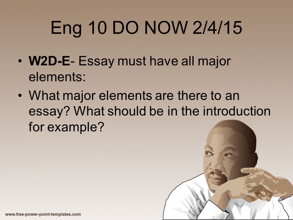 Eng 10 DO NOW 2/4/15 W2D-E- Essay must have all major elements: What major elements are there to an essay.