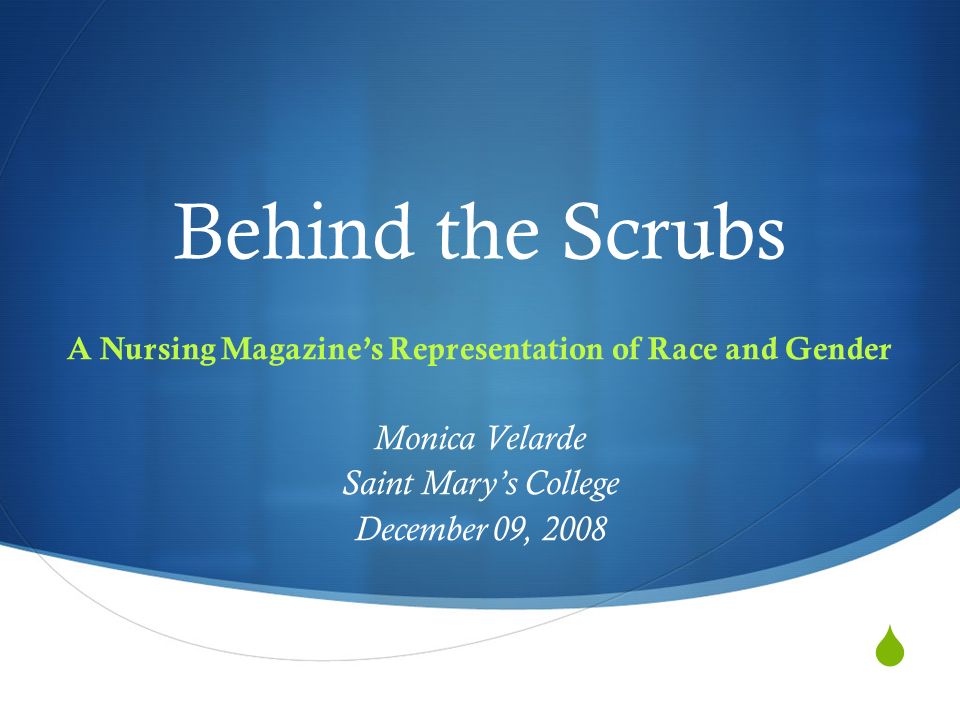  Behind the Scrubs A Nursing Magazine’s Representation of Race and Gender Monica Velarde Saint Mary’s College December 09, 2008