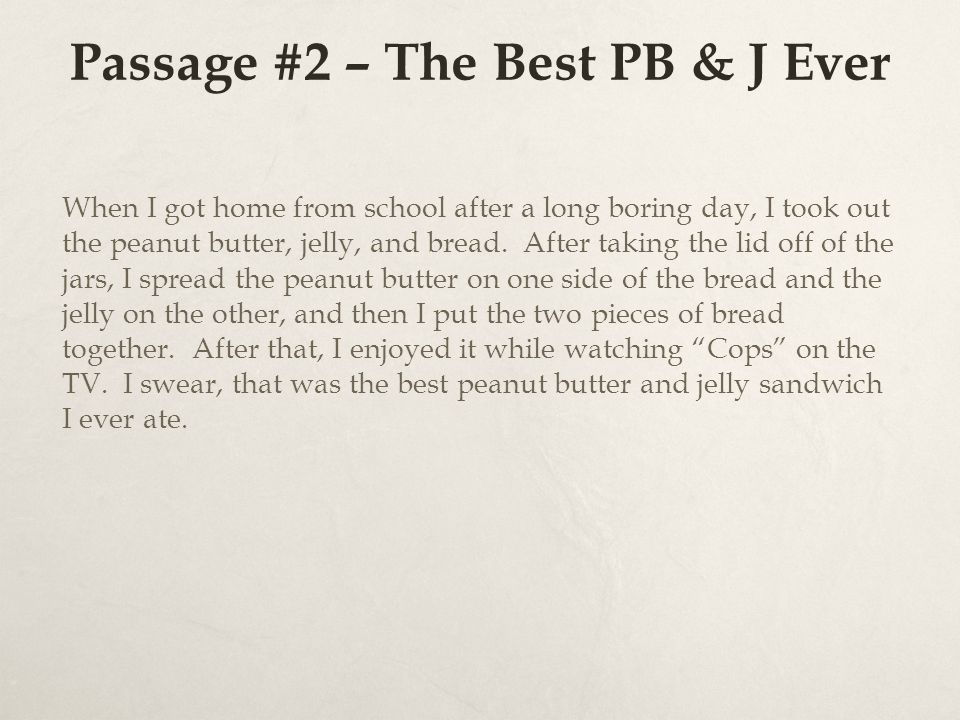 Passage #2 – The Best PB & J Ever When I got home from school after a long boring day, I took out the peanut butter, jelly, and bread.
