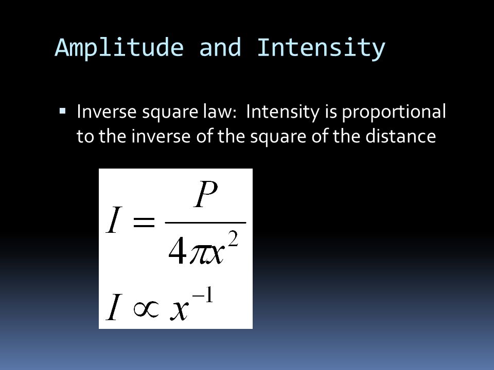 Amplitude and Intensity  Inverse square law: Intensity is proportional to the inverse of the square of the distance
