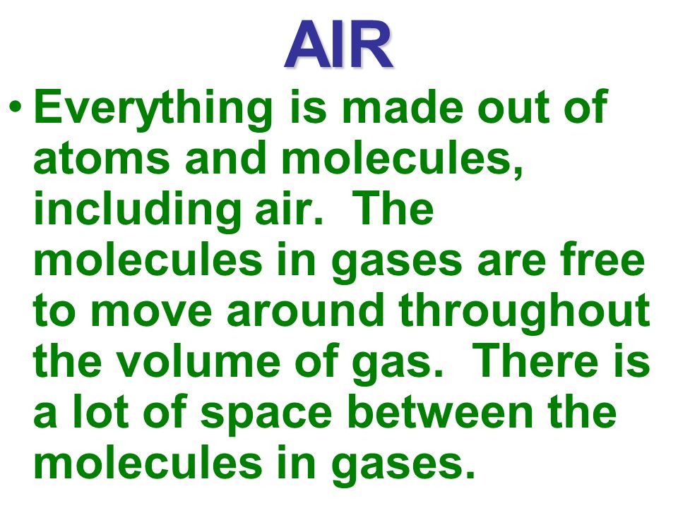 AIR Everything is made out of atoms and molecules, including air.