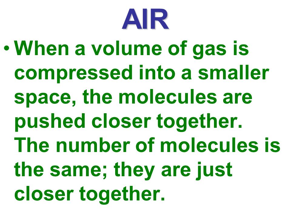 AIR When a volume of gas is compressed into a smaller space, the molecules are pushed closer together.