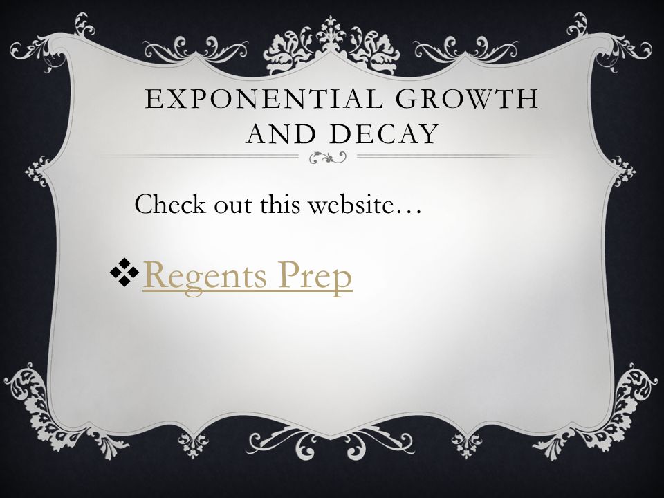 EXPONENTIAL GROWTH AND DECAY  Regents Prep Regents Prep Check out this website…