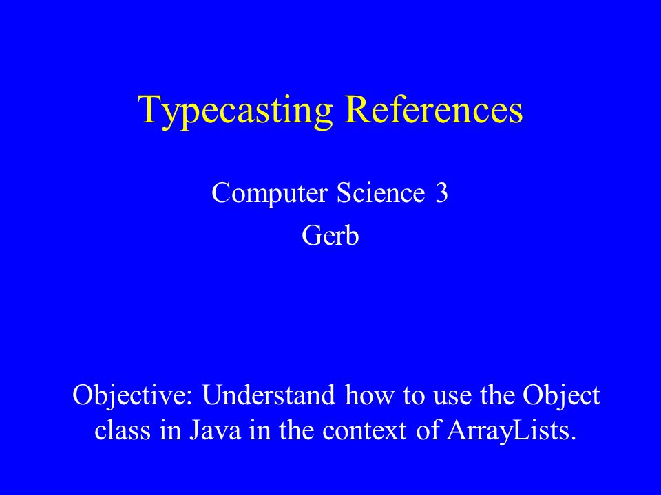 Typecasting References Computer Science 3 Gerb Reference: Objective ...