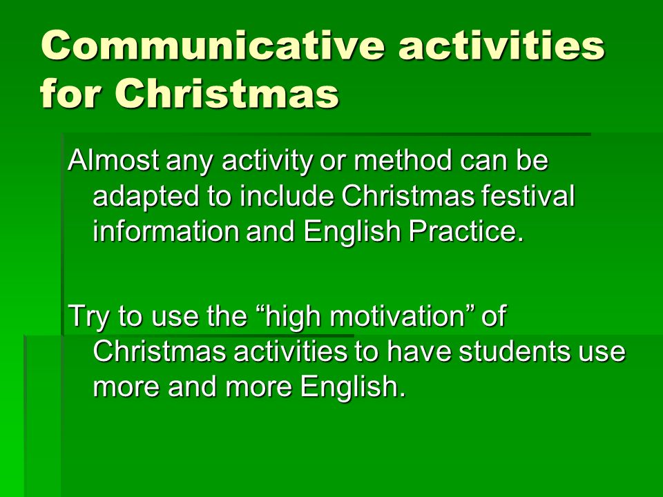 Communicative activities for Christmas Almost any activity or method can be adapted to include Christmas festival information and English Practice.