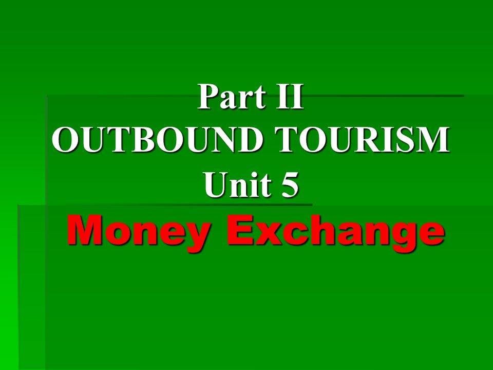 Part II OUTBOUND TOURISM Unit 5 Money Exchange