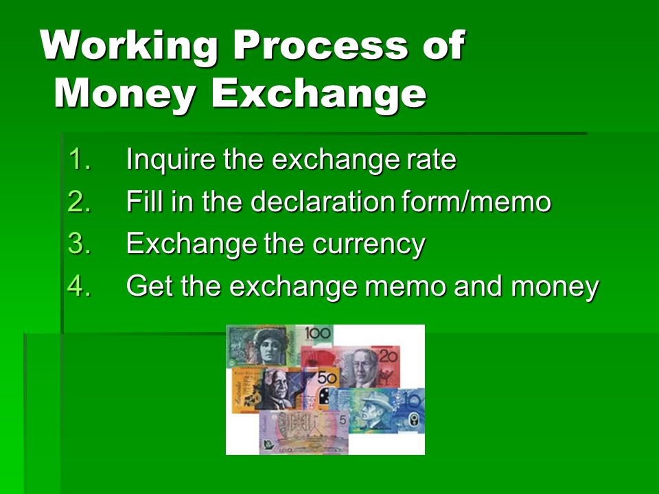 Working Process of Money Exchange 1.Inquire the exchange rate 2.Fill in the declaration form/memo 3.Exchange the currency 4.Get the exchange memo and money
