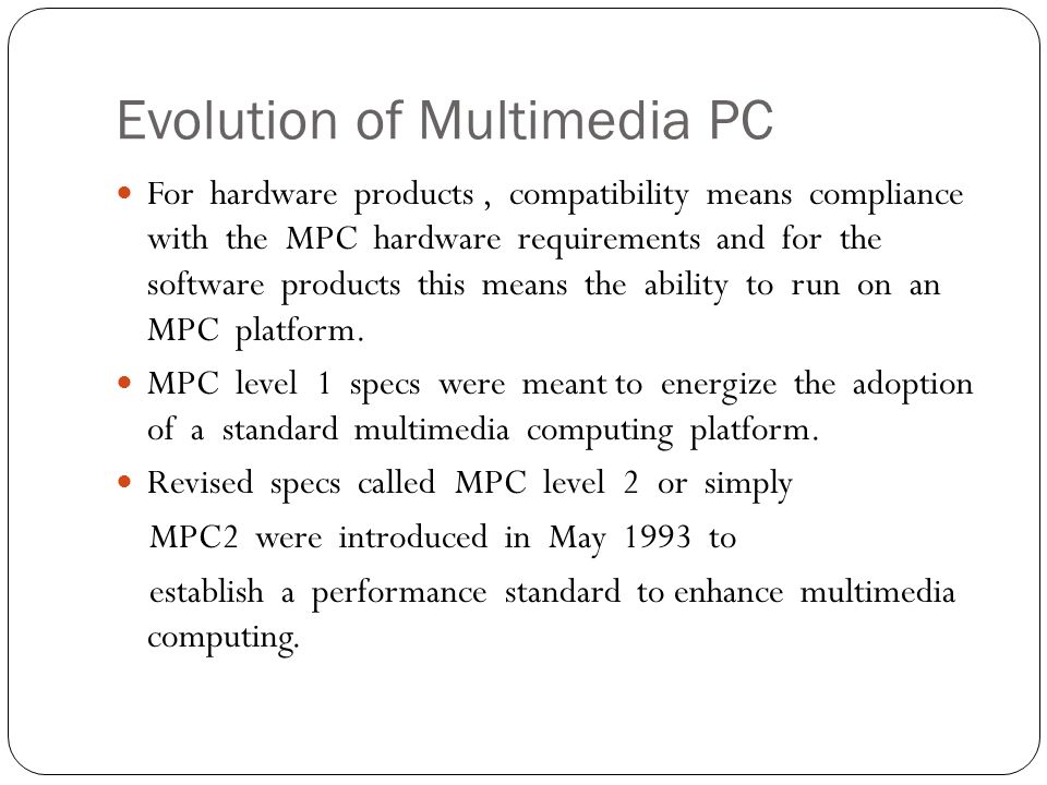 Evolution of Multimedia PC For hardware products, compatibility means compliance with the MPC hardware requirements and for the software products this means the ability to run on an MPC platform.