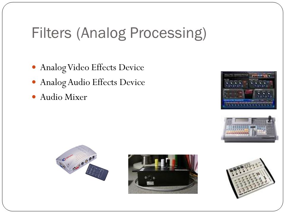Filters (Analog Processing) Analog Video Effects Device Analog Audio Effects Device Audio Mixer