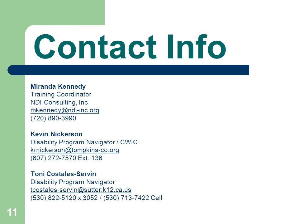 11 Contact Info Miranda Kennedy Training Coordinator NDI Consulting, Inc (720) Kevin Nickerson Disability Program Navigator / CWIC (607) Ext.