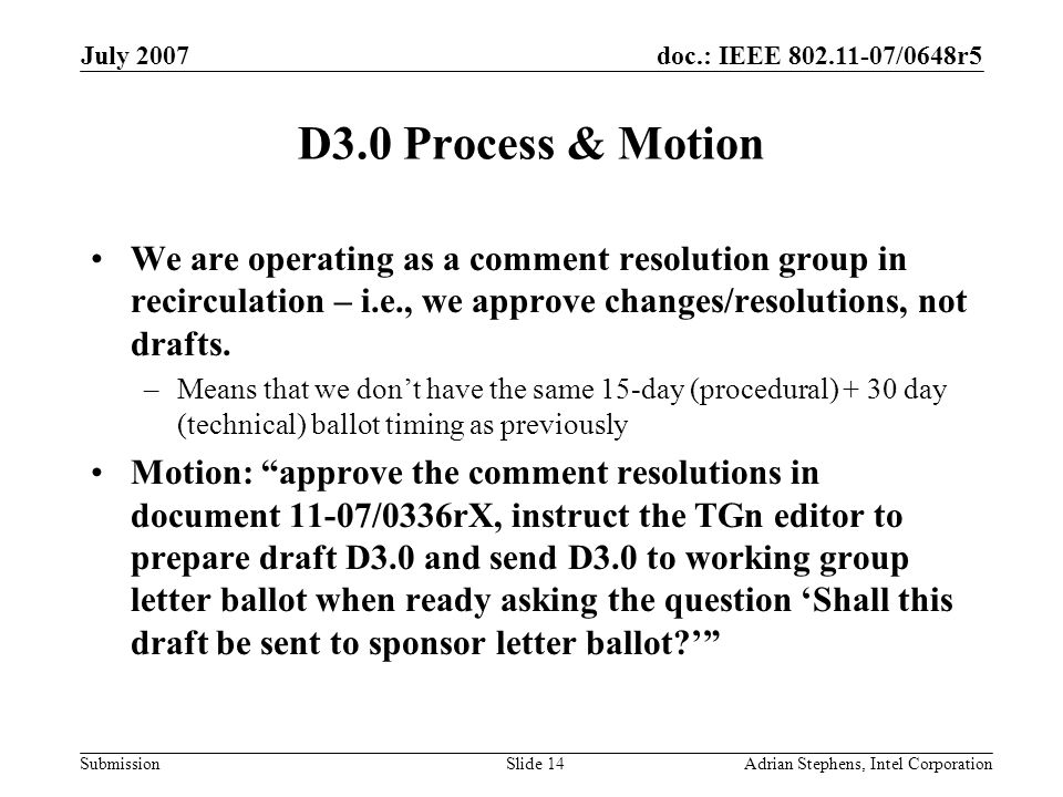 doc.: IEEE /0648r5 Submission July 2007 Adrian Stephens, Intel CorporationSlide 14 D3.0 Process & Motion We are operating as a comment resolution group in recirculation – i.e., we approve changes/resolutions, not drafts.