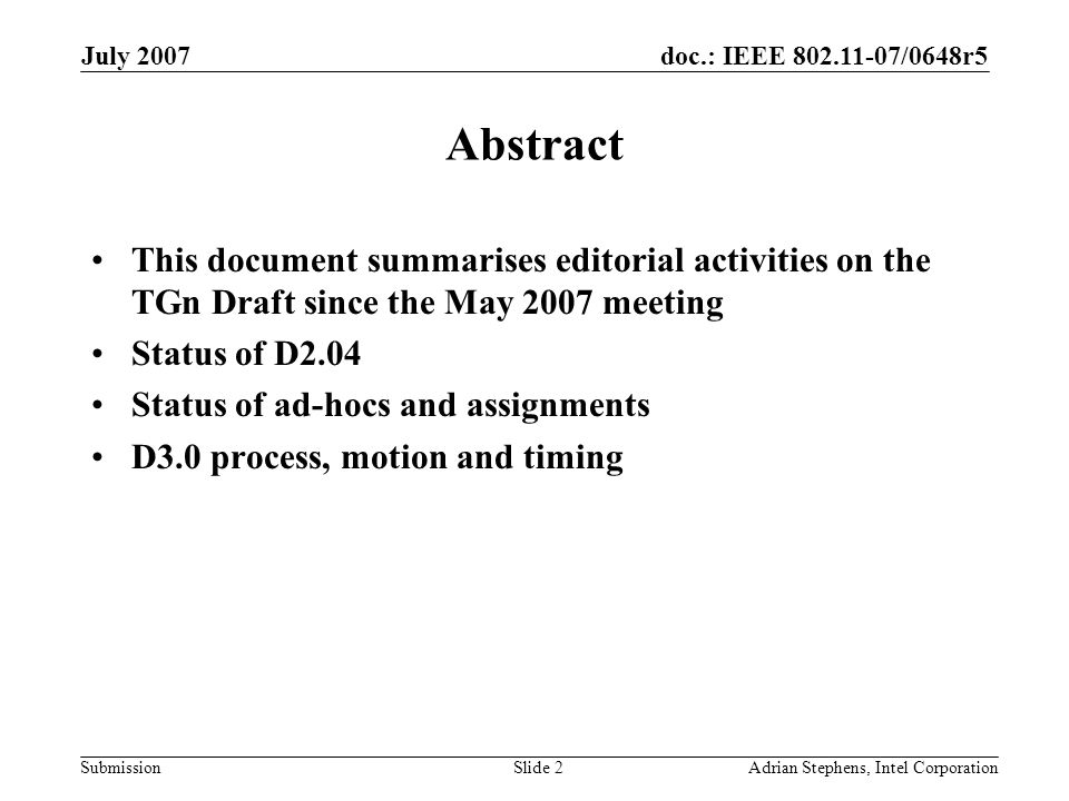 doc.: IEEE /0648r5 Submission July 2007 Adrian Stephens, Intel CorporationSlide 2 Abstract This document summarises editorial activities on the TGn Draft since the May 2007 meeting Status of D2.04 Status of ad-hocs and assignments D3.0 process, motion and timing