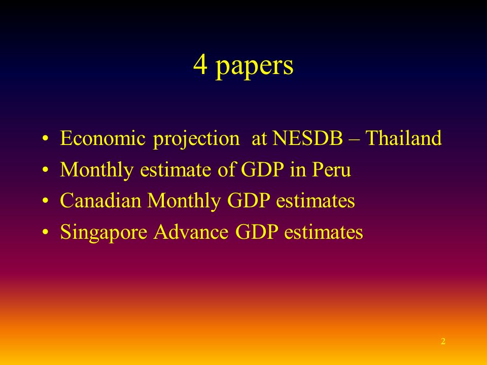 2 4 papers Economic projection at NESDB – Thailand Monthly estimate of GDP in Peru Canadian Monthly GDP estimates Singapore Advance GDP estimates