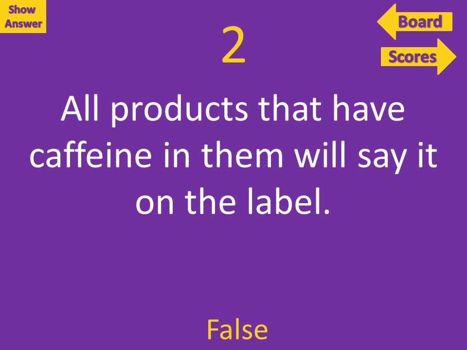 2 False All products that have caffeine in them will say it on the label.