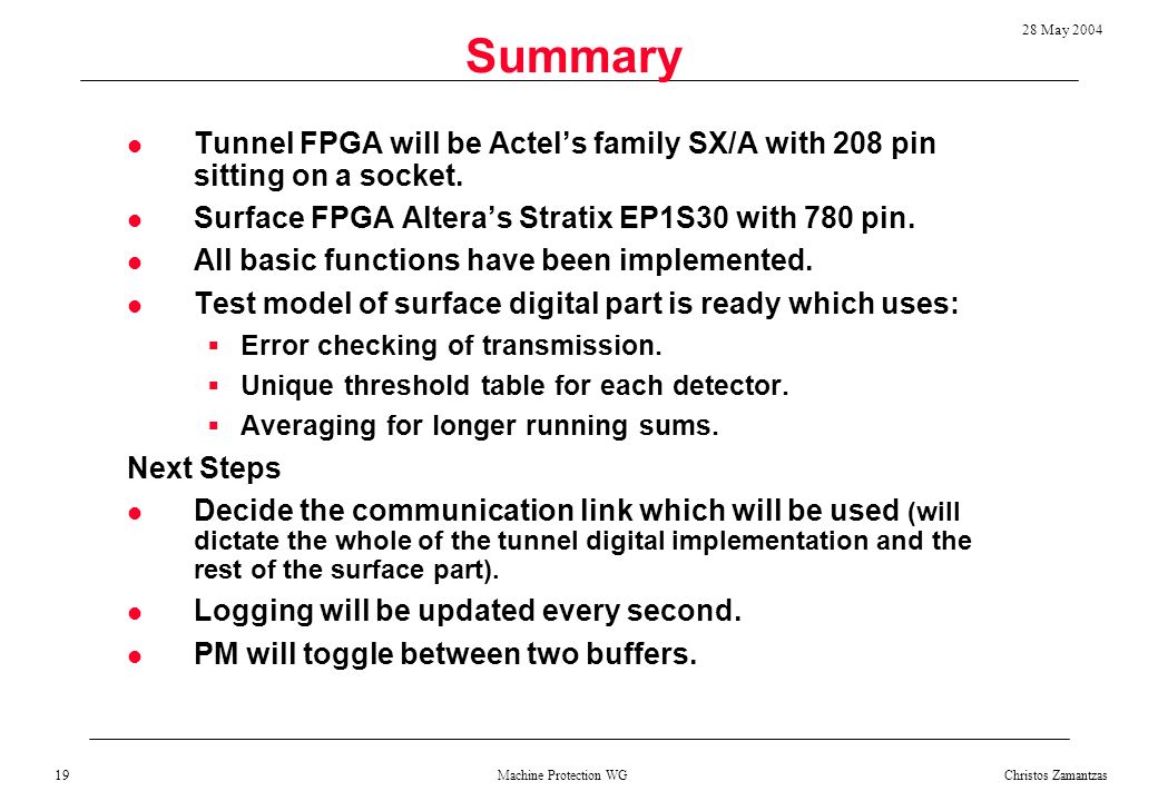 Machine Protection WG 28 May 2004 Christos Zamantzas 19 Summary Tunnel FPGA will be Actel’s family SX/A with 208 pin sitting on a socket.