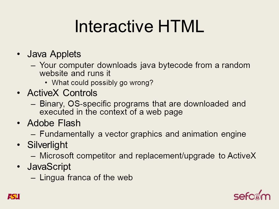 Interactive HTML Java Applets –Your computer downloads java bytecode from a random website and runs it What could possibly go wrong.