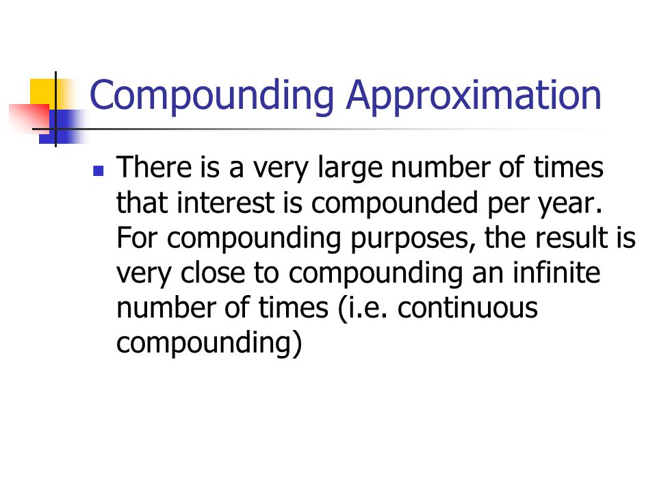 Compounding Approximation There is a very large number of times that interest is compounded per year.