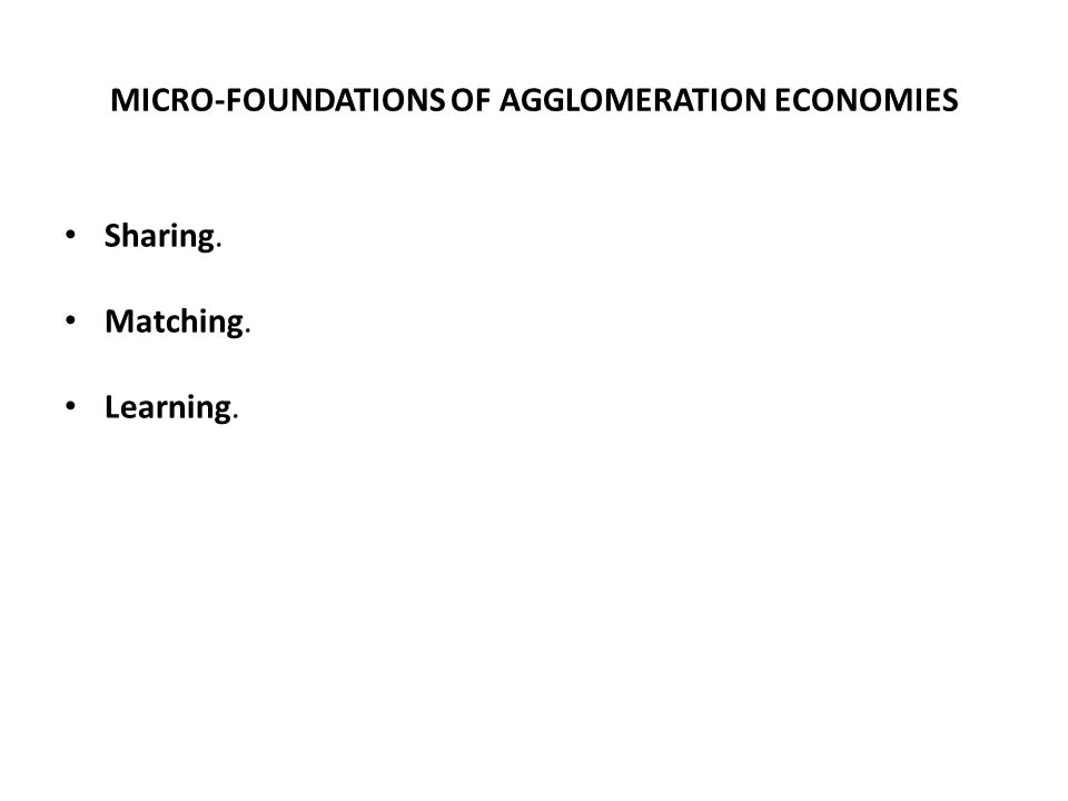 MICRO-FOUNDATIONS OF AGGLOMERATION ECONOMIES Sharing. Matching. Learning.