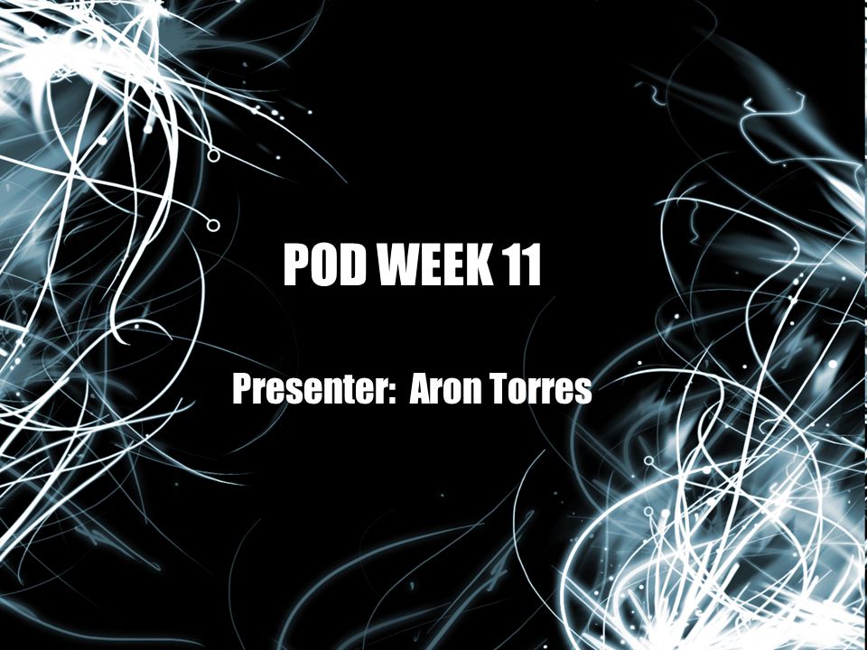 POD WEEK 11 Presenter: Aron Torres