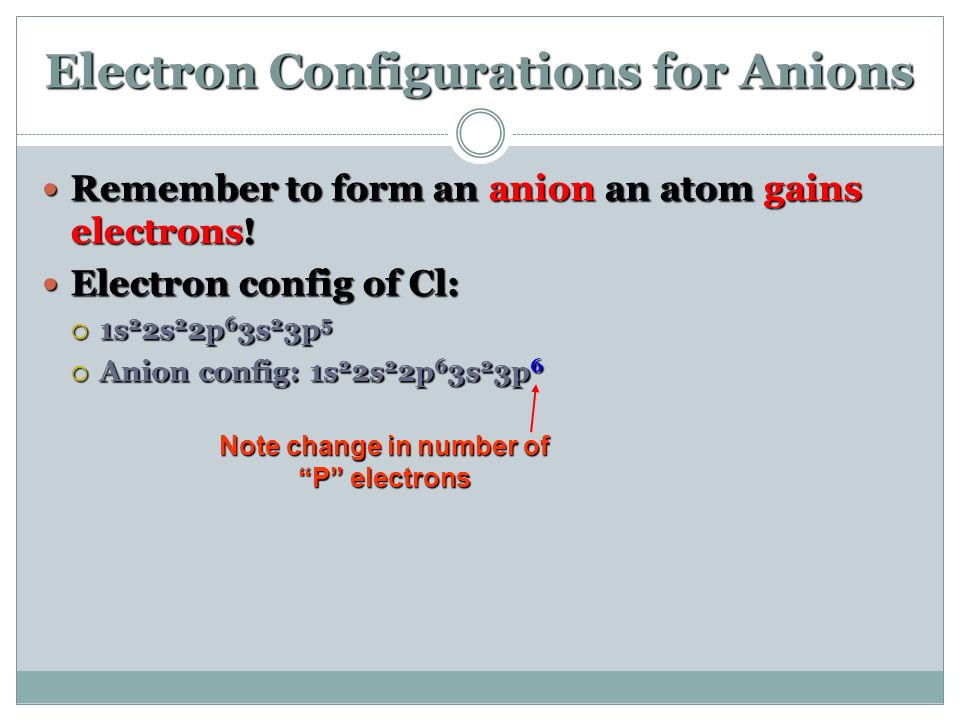 Electron Configurations for Anions Remember to form an anion an atom gains electrons.