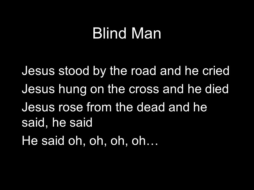 Blind Man Blind man stood by the road and cried He cried oh, oh, oh, oh