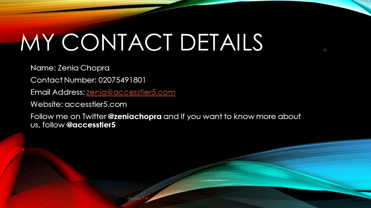 MY CONTACT DETAILS Name: Zenia Chopra Contact Number: Address: Website: accesstier5.com Follow me on and if you want to know more about us, 13 Access Tier 5