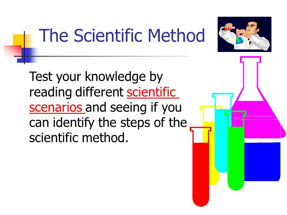 The Scientific Method Test your knowledge by reading different scientificcientific scenariosscenarios and seeing if you can identify the steps of the scientific method.