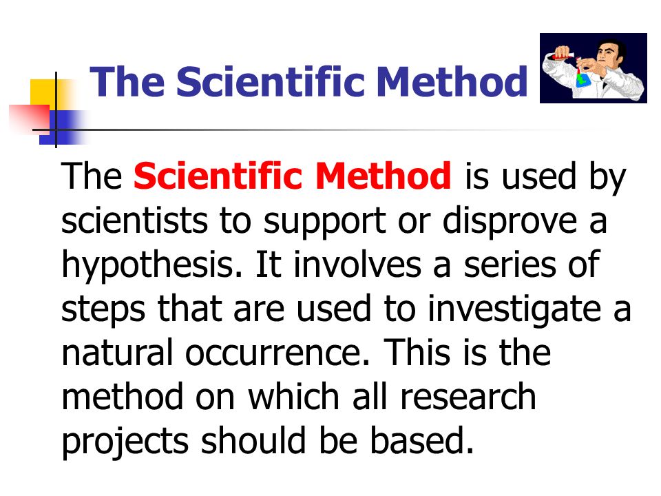 The Scientific Method is used by scientists to support or disprove a hypothesis.