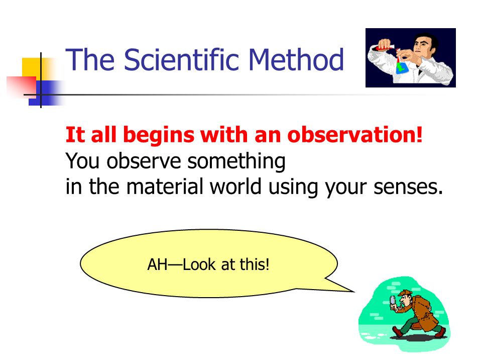 The Scientific Method It all begins with an observation.