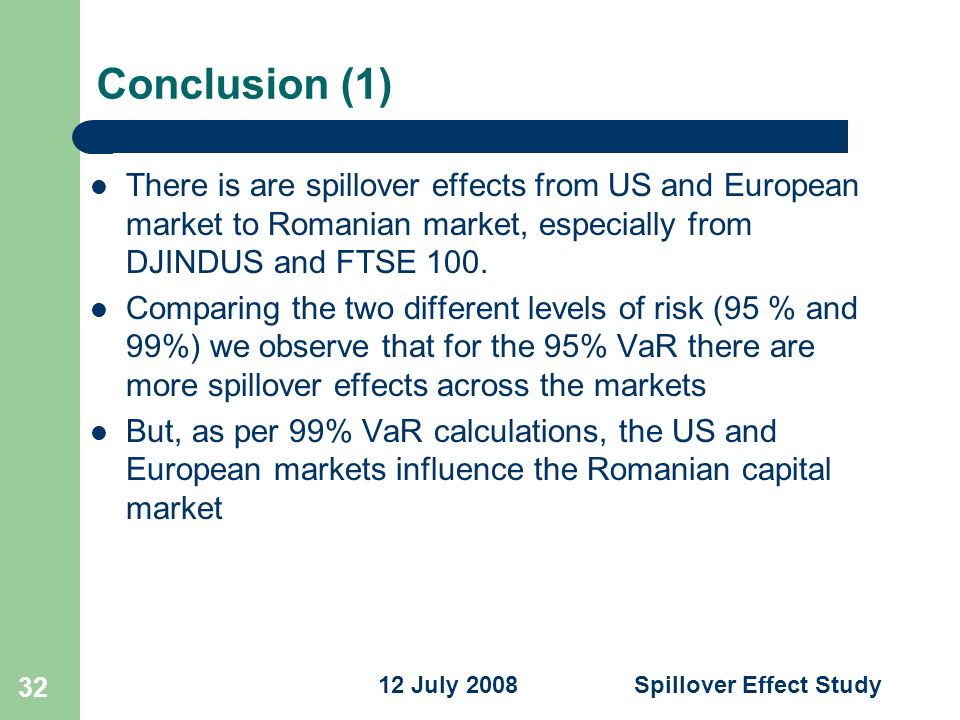 Spillover Effect Study 12 July Conclusion (1) There is are spillover effects from US and European market to Romanian market, especially from DJINDUS and FTSE 100.