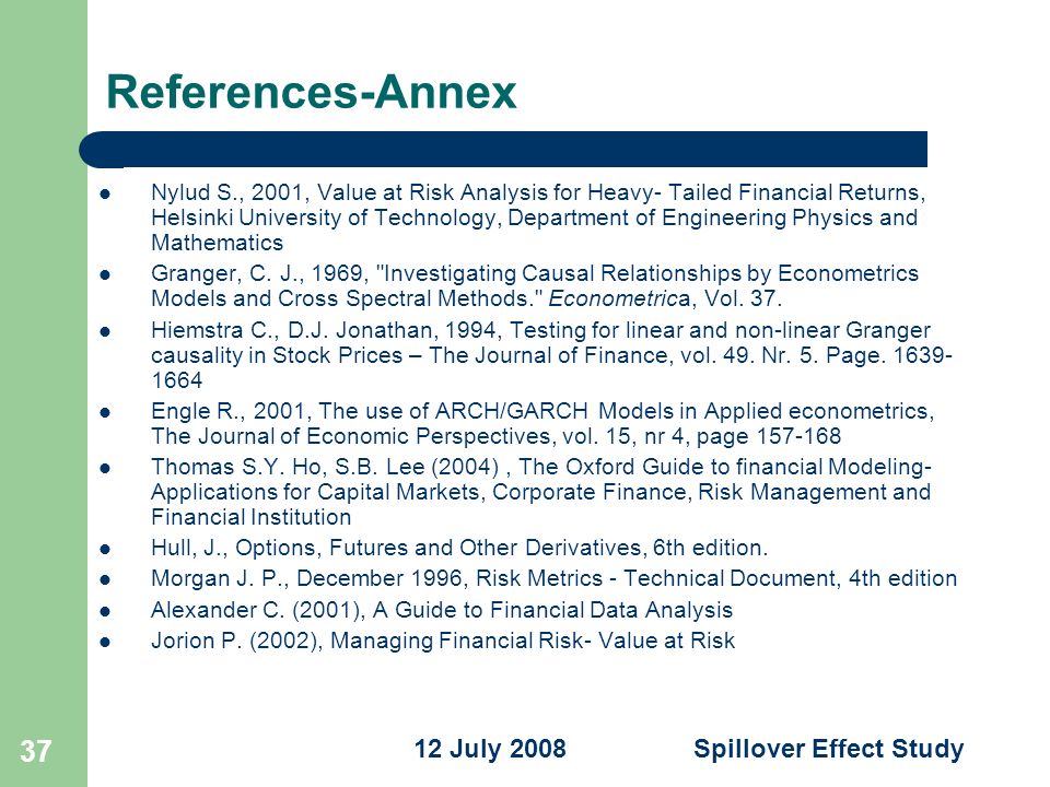 Spillover Effect Study 12 July References-Annex Nylud S., 2001, Value at Risk Analysis for Heavy- Tailed Financial Returns, Helsinki University of Technology, Department of Engineering Physics and Mathematics Granger, C.