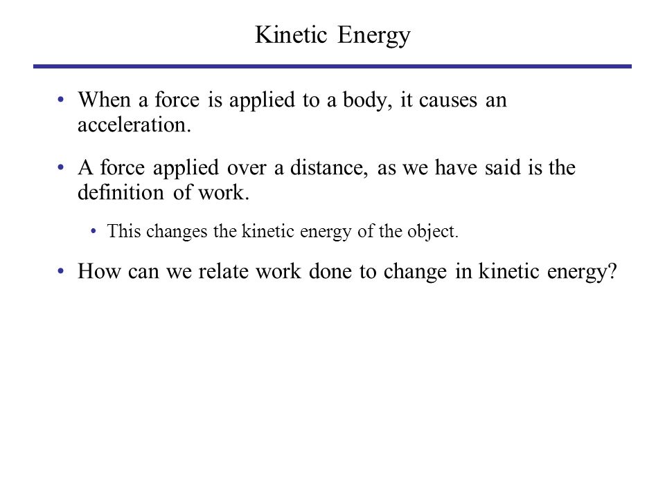 Kinetic Energy When a force is applied to a body, it causes an acceleration.